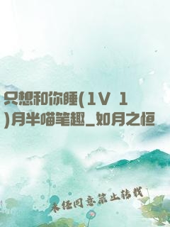只想和你睡(1V 1)月半喵笔趣